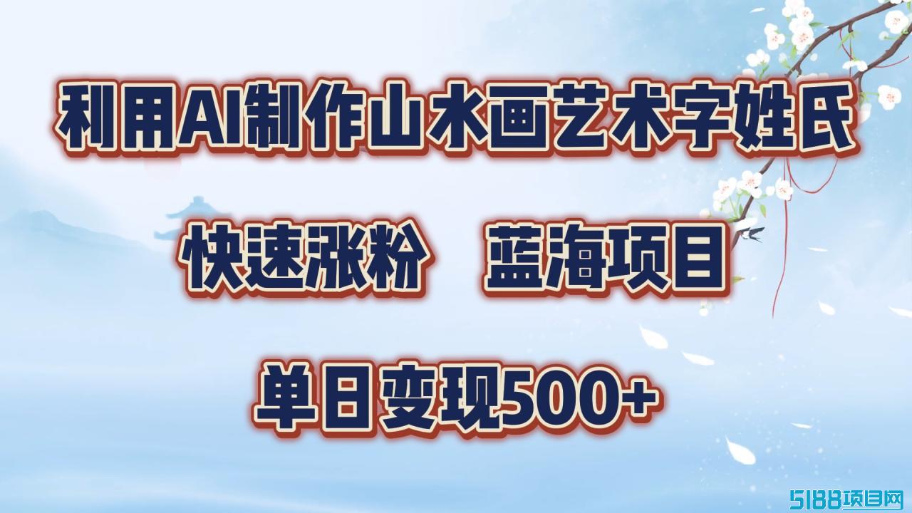 利用AI制作山水画艺术字姓氏快速涨粉，蓝海项目，单日变现500+