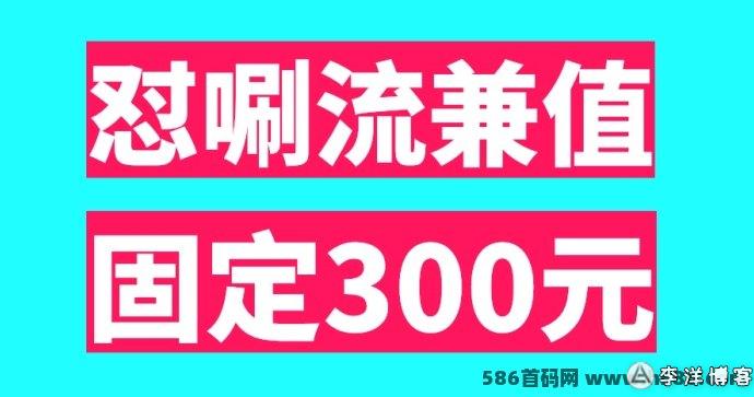 怼唰流兼值项目火热来袭，零门槛轻松赚取每日300+，操作简单！