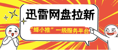 蜂小推，实测有效！迅雷网盘拉新选对刚需资源转化率翻倍