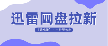 蜂小推，迅雷网盘拉新持续推广：用价值输出沉淀长期用户