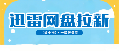 蜂小推，长期深耕运营，迅雷网盘推广让收益持续不中断