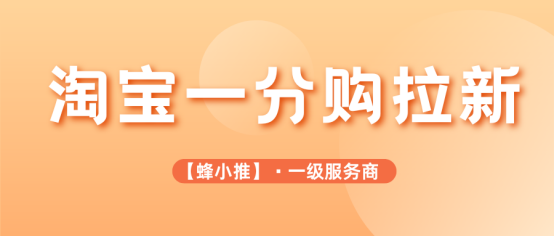 蜂小推：淘宝一分购拉新激励活动上新，速戳查看