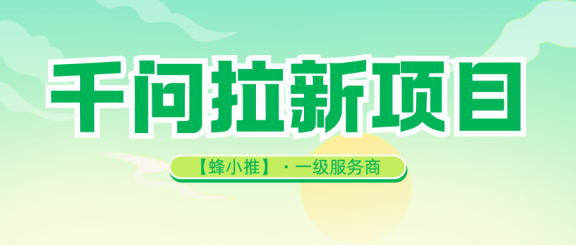 【蜂小推】拿千问推广权限认准蜂小推，官方合作数据透明不扯皮