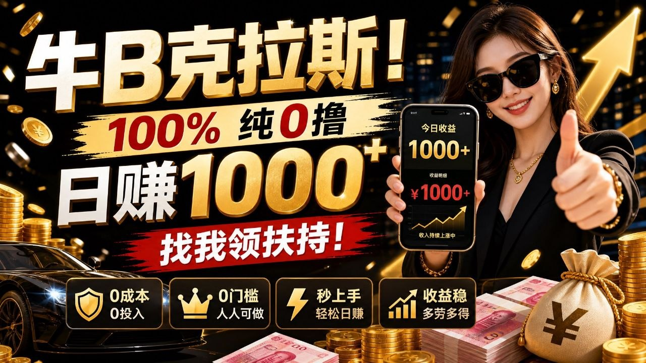 牛B克拉斯！100% 纯0撸，日赚1000+，找我领扶持！