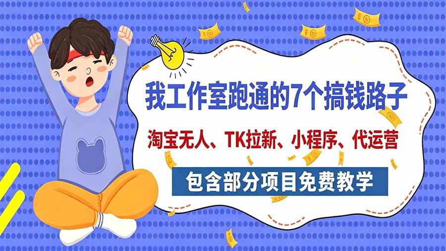 工作室跑通的7个搞钱路子 今天全盘托出 包含部分项目免费教学（淘宝、拉新、小程序